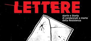 "LETTERE". Storie e Storia di condannati a morte della Resistenza italiana. 30 aprile ore 21 - Auditorium Spazio Binario