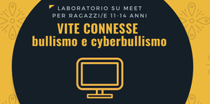 "Vite connesse: bullismo e cyberbullismo" 3 laboratori online: 11-18-25 marzo